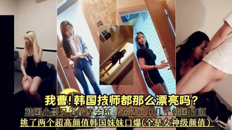 偷拍韩国按摩技师的美艳秘密 挑选两名超高颜值女神口爆体验