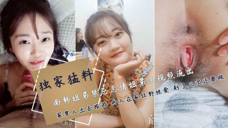 乱伦系列南韩低俗大学生姐弟乱伦家人外出旅游好色姐姐服下避孕药借口留下勾引弟弟居家狂野性爱过度放纵一颗避孕药服下内射三次还不够#让弟弟叫老婆#满脸宠溺的看着亲弟弟狠狠操自己