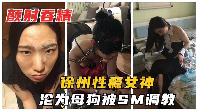 徐州女神性瘾者被曝SM调教日常，颜射淫娃爱当母狗享受后入快感。