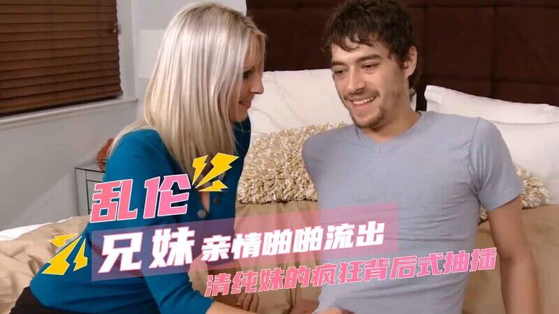 清纯妹妹的疯狂后入之旅 欧美嫩穴被哥哥抽插