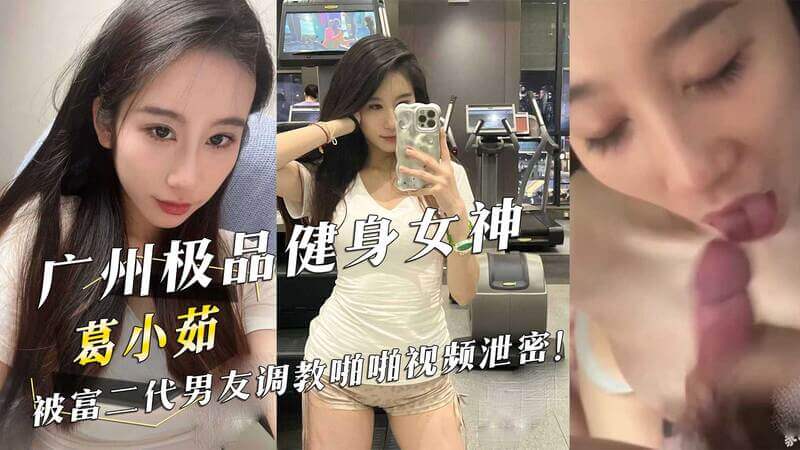 黑料！吃瓜！广州极品健身女神葛小茹与富二代男友的私密调教啪啪视频流出，激情床战遭泄密！
