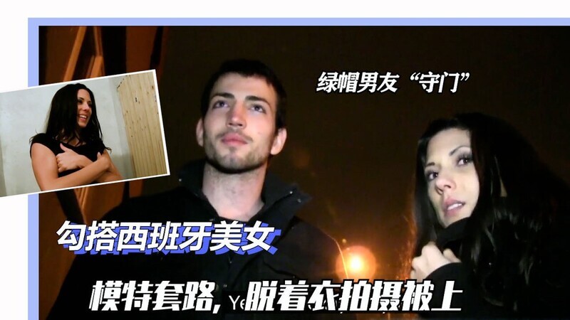 街头邂逅火辣西班牙辣妹，男友在外，后入绿帽激情之夜