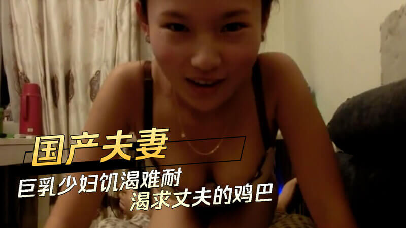 国产巨乳少妇自拍，饥渴难耐渴求丈夫的爱抚。