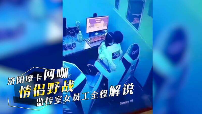 洛阳网咖激情野战，监控女员工解说，吃瓜群众看呆了！黑料曝光，情侣野战不雅视频热传，引发热门事件。