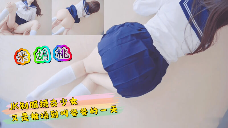 米胡桃 JK少女被操到叫爸爸 校服短裙下的秘密，嫩穴紧握滋味好