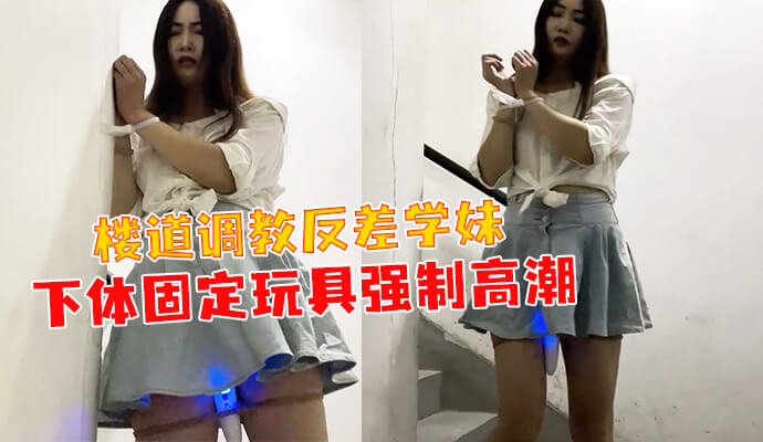 楼道调教学妹 下体固定玩具激情高潮
