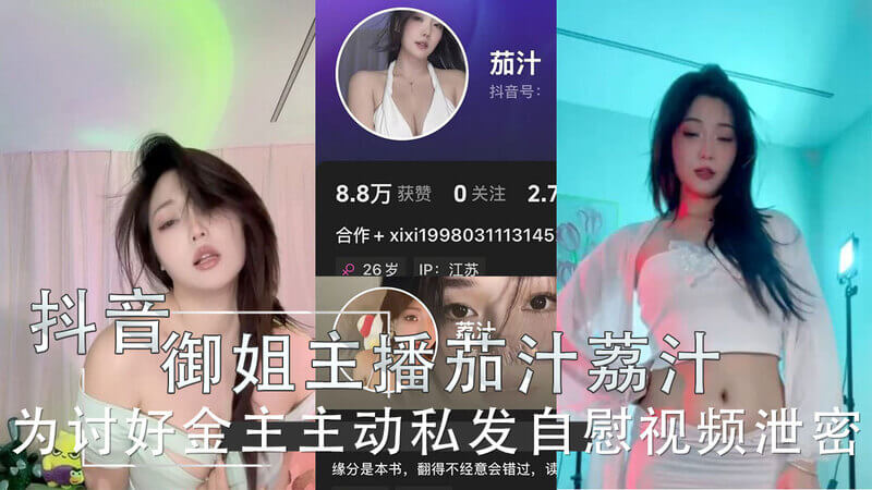 抖音御姐茄汁荔汁为讨好金主，私发自慰视频，大尺度内容流出！吃瓜网友直呼过瘾！