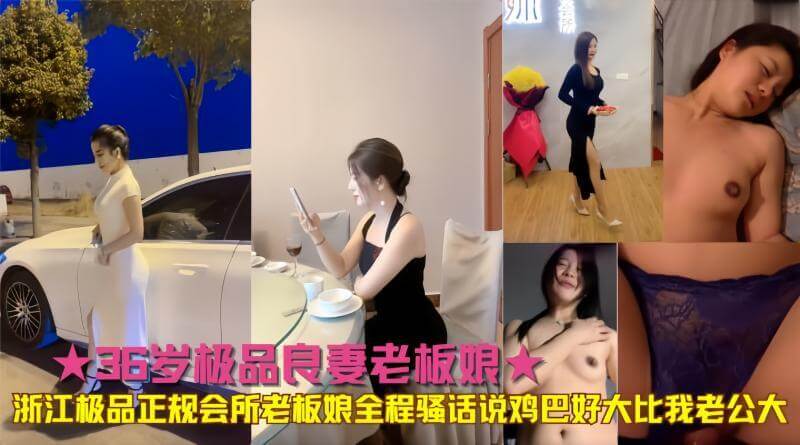 浙江会所36岁老板娘，全程黑料吃瓜！大胆骚话：他鸡巴好大，比我老公大