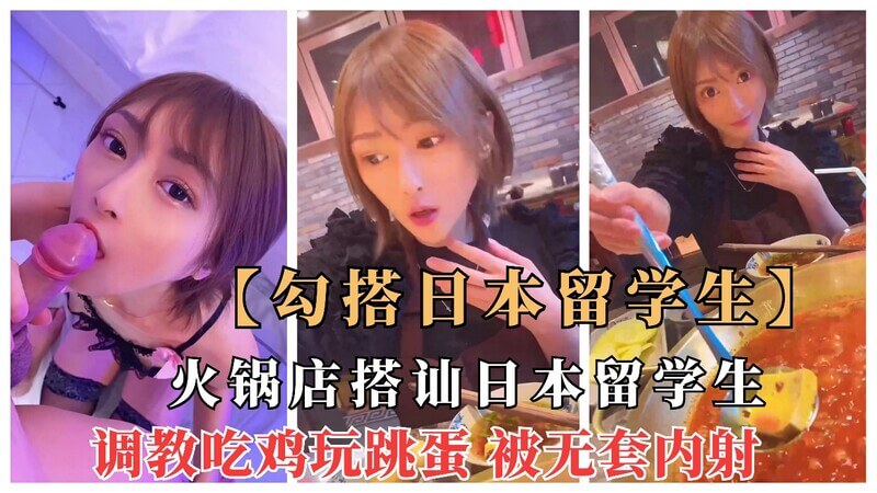搭讪极品日本女留学生，无套内射！调教吃鸡玩跳蛋，被我彻底征服。