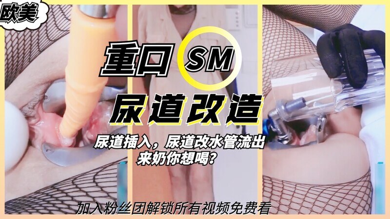 变态重口味！尿道改造水管插假鸡巴，尿道流奶自己喝
