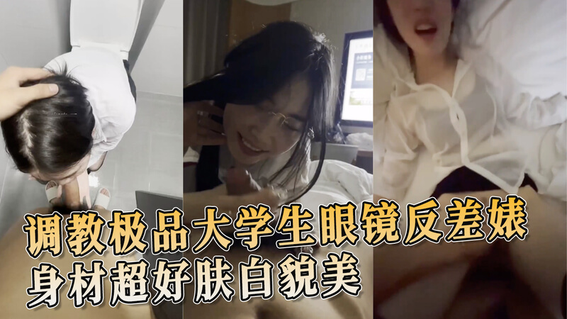 调教极品大学生眼镜反差婊：肤白貌美的大奶学妹变母狗，痴迷口交