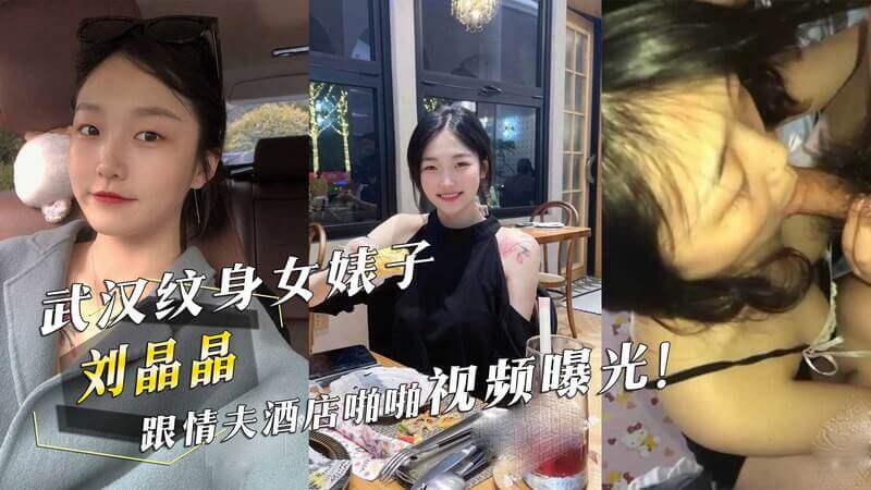武汉纹身女刘晶晶与情夫偷情！酒店激情啪啪视频流出，身材火辣动作辣眼！吃瓜群众直呼受不了！