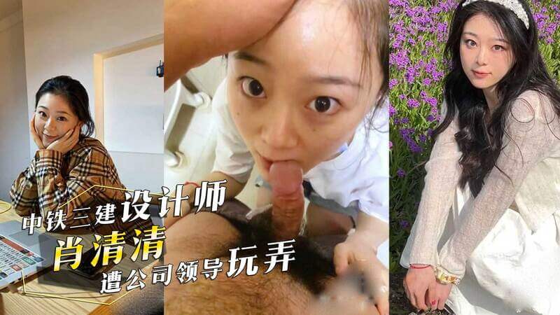 中铁三建设计师的隐秘情事：清纯肖清清的禁忌诱惑，领导玩弄性感身姿曝光！吃瓜群众惊艳不已！
