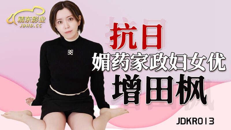 精东影业抗日激情：增田枫的媚药家政服务。