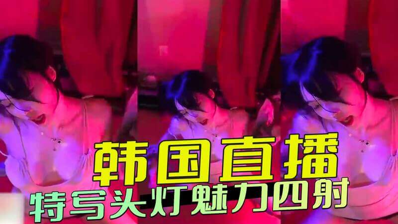 韩国直播性感热舞秀,魅惑头灯下尽展风情