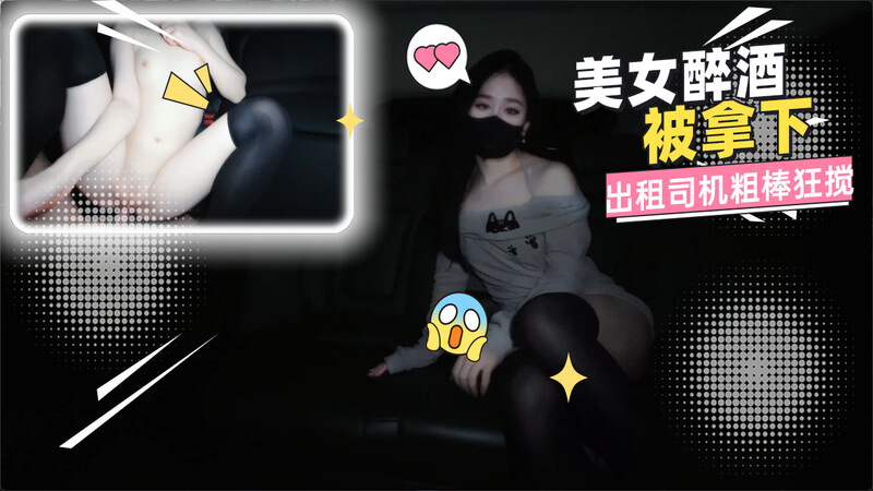 醉酒美女 出租车内被粗棒狂搅高潮