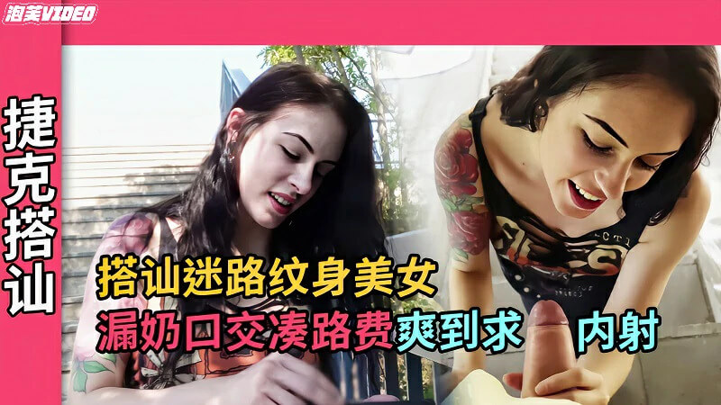 捷克搭讪迷路纹身女漏奶口交凑路费爽到求内射