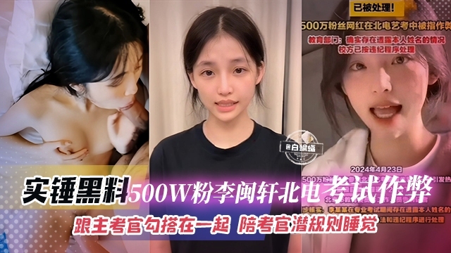 石锤黑料500万粉丝李敏轩北电考试作弊，陪考官睡觉潜规则，主考官竟是幕后推手？