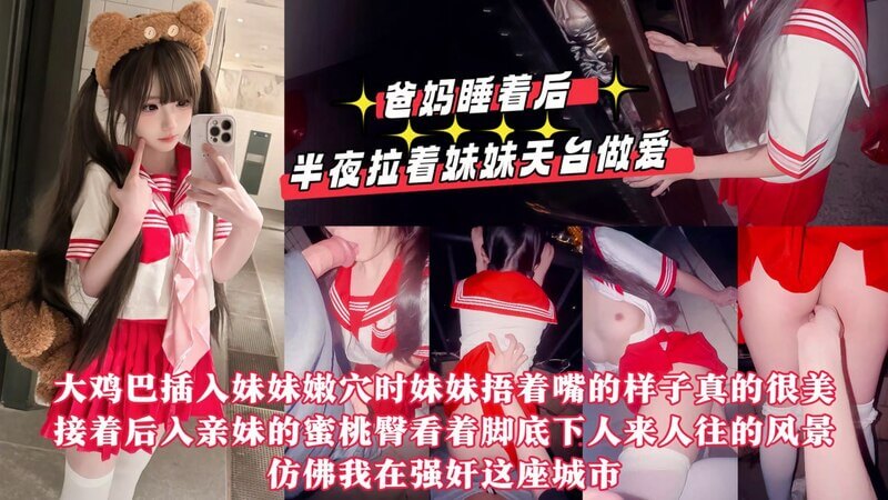 真实乱伦半夜爸妈睡着后，我拉着妹妹到天台做爱