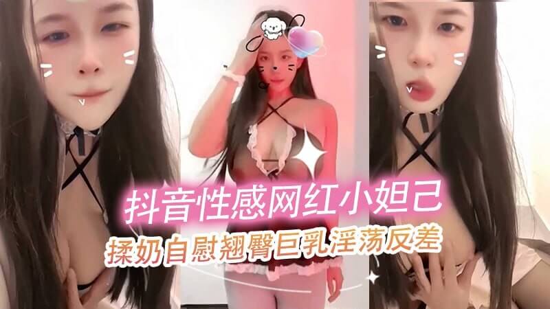 抖音性感网红小妲己,揉奶自慰淫荡反差