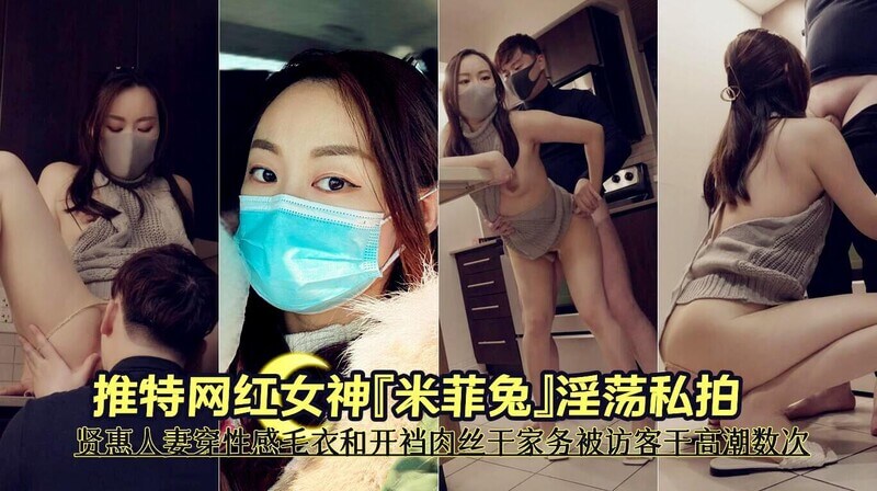 推特网红女神米菲兔淫荡私拍贤惠人妻穿性感毛衣和开裆肉丝干家务被访客干高潮数次