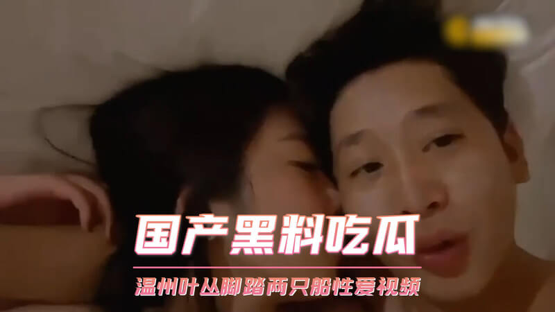 国产黑料吃瓜：温州叶丛脚踏两船偷情视频流出！