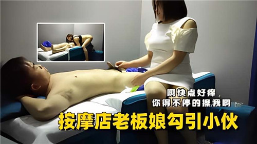人妻偷情按摩店老板娘勾引小伙，被女上位骑乘，偷拍记录过程！