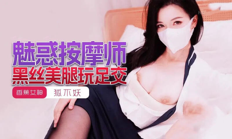 香蕉视频国产原创-魅惑按摩师黑丝美腿玩足交，狐媚不妖风情万种。