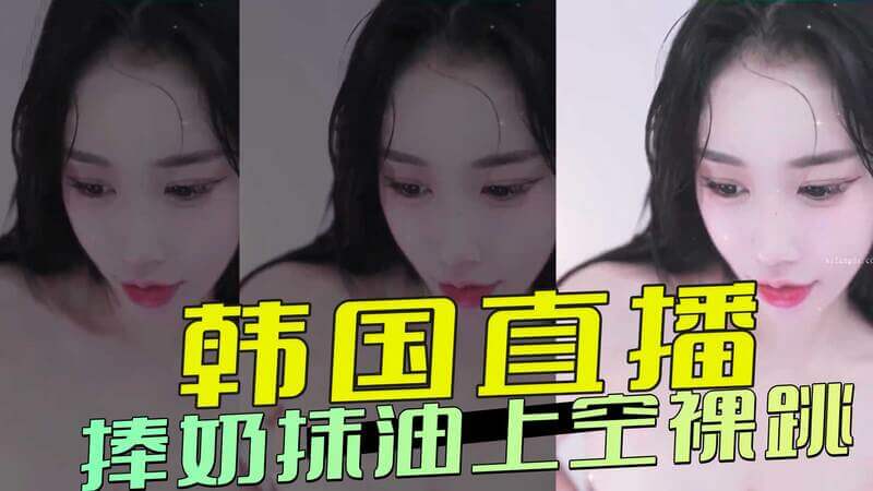 韩国直播辣妹上空舞,抹油揉奶性感撩人秀