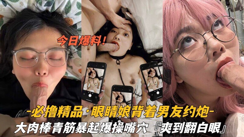 必撸精品眼睛娘背着男友约炮大肉棒青筋暴起爆草嘴穴爽到翻白眼