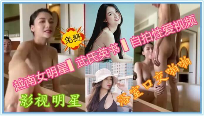 精品泄密-越南影视明星武氏英书与男友激情口交，浴室啪啪无码视频流出，性感女神私密生活曝光！