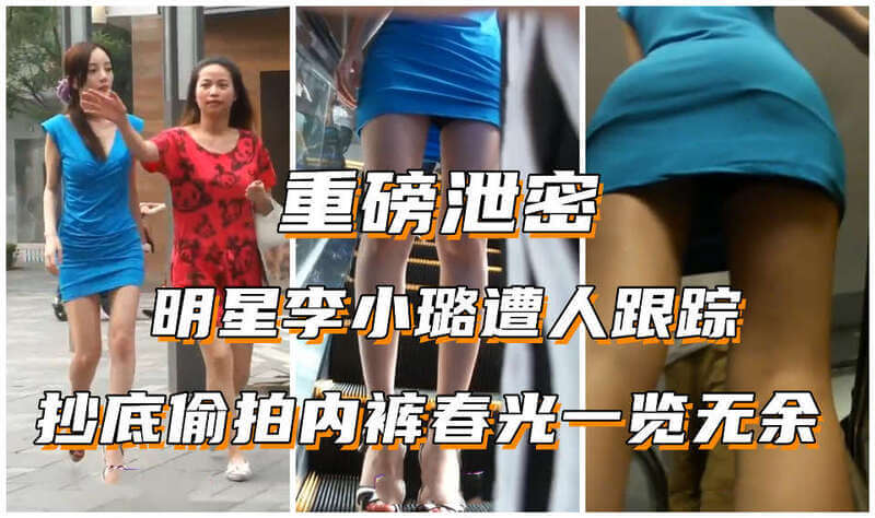 重磅泄露 李小璐最大耻辱视频 明星逛街一路被跟拍群底风光，在采访中表示痛恨那些偷拍者