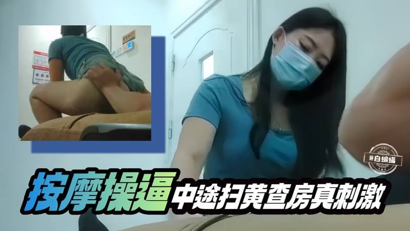 按摩店扫黄惊魂！小哥正操逼，突遇查房鸡儿吓软，快来看看!
