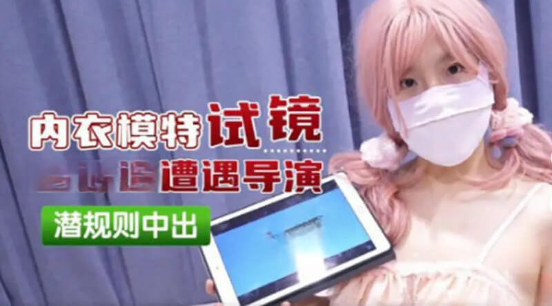 导演中出内衣模特 口交后入美乳试镜记