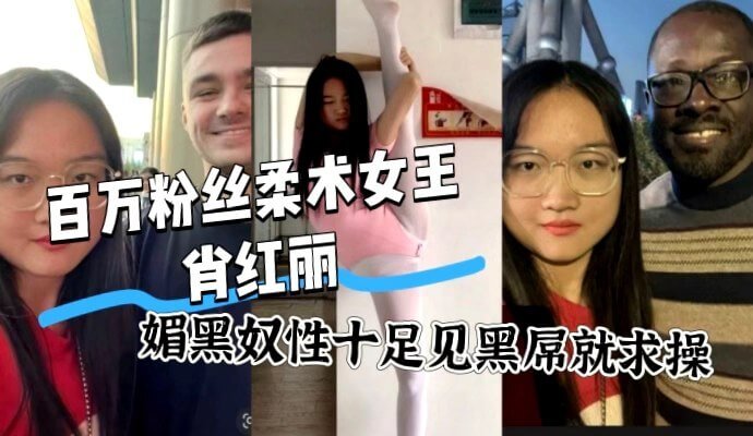 抖音柔术女神肖红丽,媚黑奴性十足见黑屌就求操