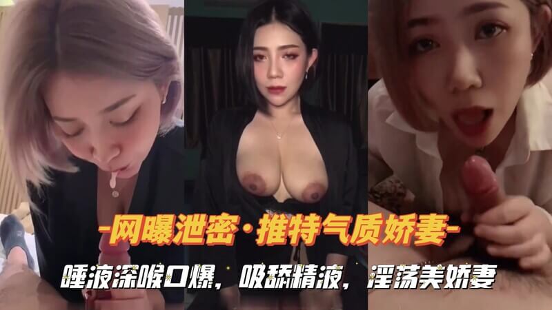 『网曝泄密·推特气质娇妻』唾液深喉口交，吸舔精液，淫荡美娇妻