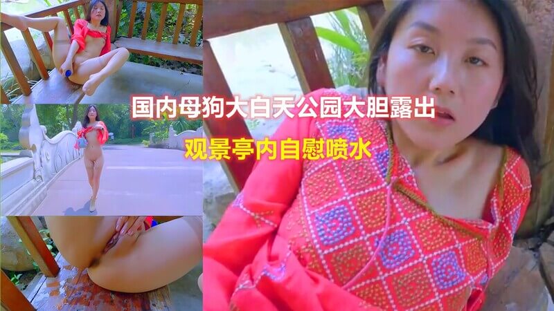 大白天公园内大胆露出，观景亭国产美女户外自慰喷水
