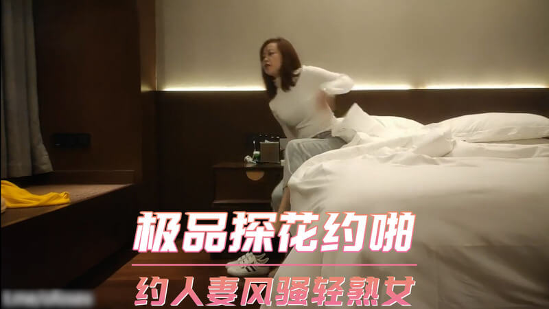 极品探花约啪约人妻，风骚轻熟女被偷拍，美艳动人。