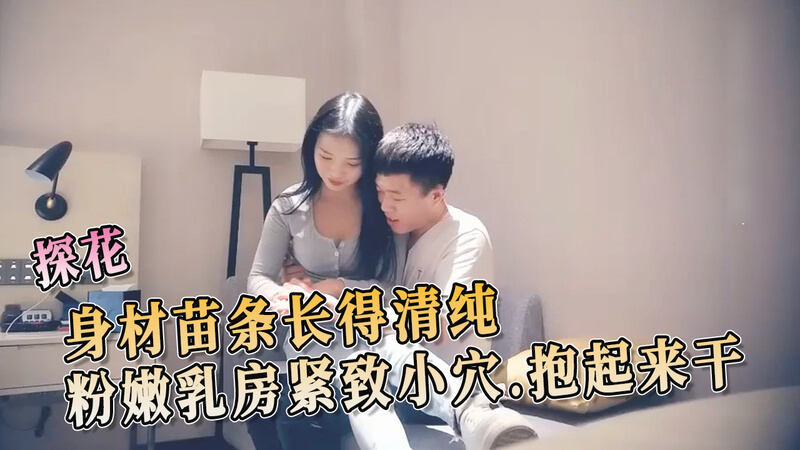 探花小妹身材苗条，清纯脸蛋却藏粉嫩紧致美乳，小穴紧吸干你