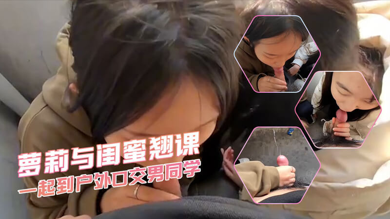 极品美女和闺蜜一起 在户外为男同学口交