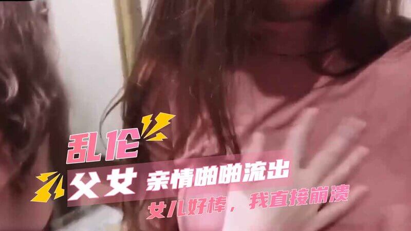 父女乱伦之家庭后入：嫩穴女儿好淫荡 老爸我好难抗拒