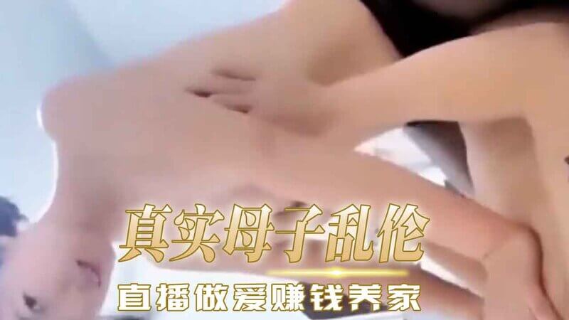 真实母子乱伦 丝袜美腿妈妈为赚钱在家与儿子直播做爱，母子后入现场直呼刷跑车加微信。