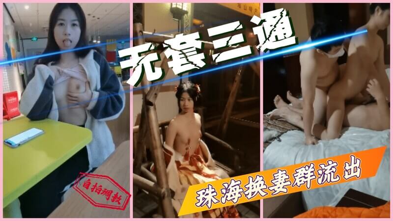 无套三通，珠海换妻群流出，独家资源！调教女M的极致体验！