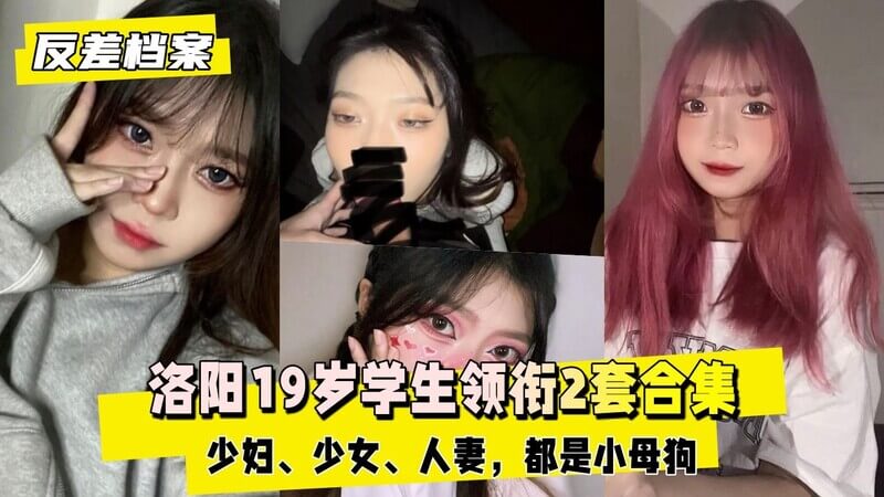 洛阳19岁学生领衔2套合集，少妇少女人妻，清纯可爱人设下的小母狗，官方认证！