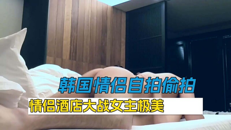 韩国情侣激情性爱曝光 全程浪叫看点十足