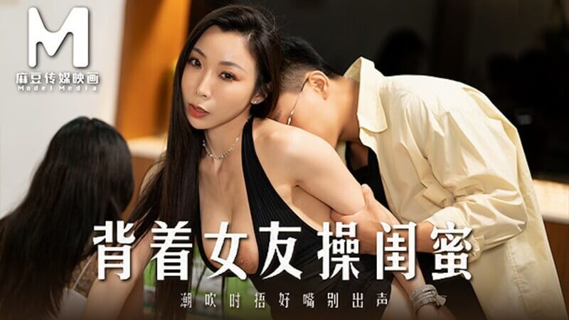 麻豆传媒映画- 和我女朋友最好的朋友出轨
