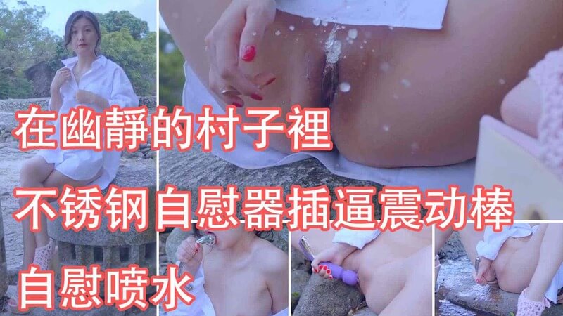 宜家女主在静谧村庄中，自慰棒激情释放，喷水高潮在户外公共场所的性感自慰。