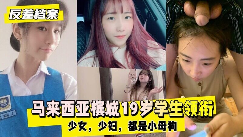 马来西亚槟城19岁学生领衔的反差双面生活，清纯少女暗藏小母狗本性，可爱少妇私下也做俏皮调皮小官方。
