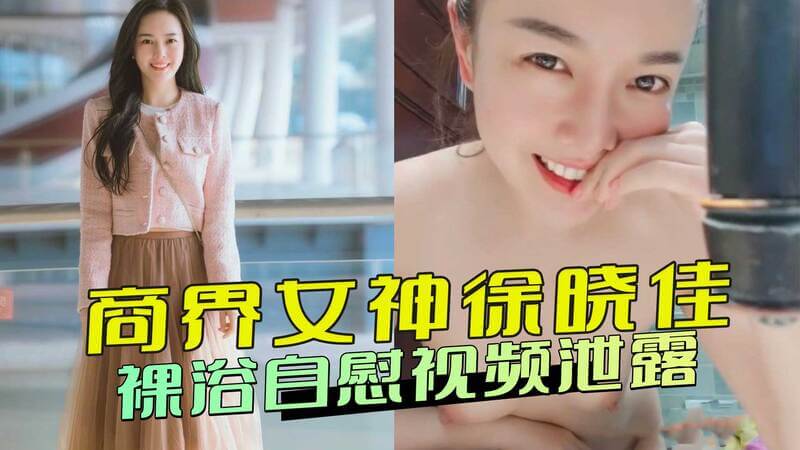 商界女神徐晓佳自慰视频泄露，阳光海天停简单创始人黑料曝光：裸浴画面流出！
