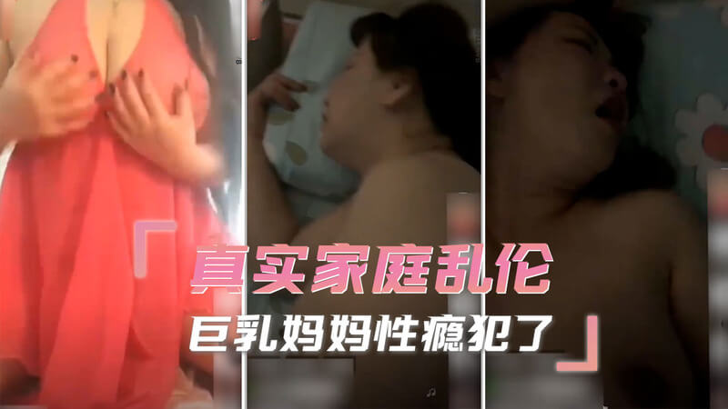 丰满熟女的私密欲火 母子禁忌之爱一个性欲旺盛的巨乳妈妈无法控制自己的欲望 在家中与儿子发生了一段激情的乱伦故事